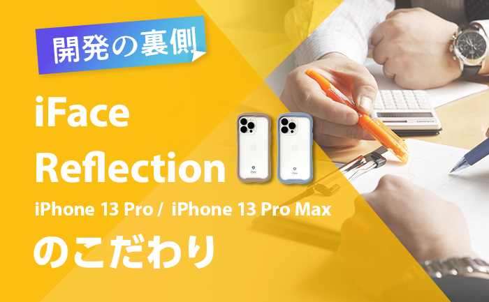 iFace開発の裏側 第1弾 iFace Reflection スマホケース（iPhone 13 Pro/13 Pro Max）